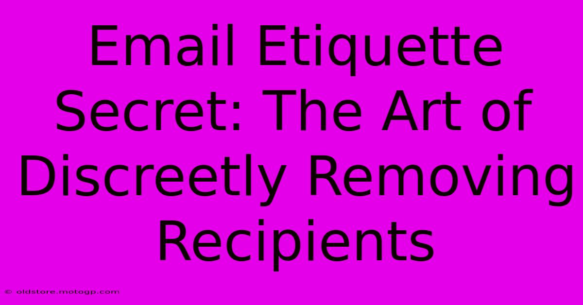 Email Etiquette Secret: The Art Of Discreetly Removing Recipients