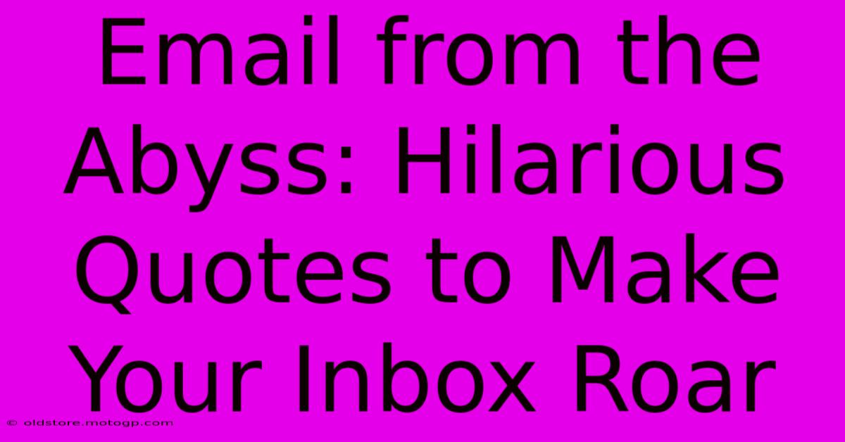 Email From The Abyss: Hilarious Quotes To Make Your Inbox Roar