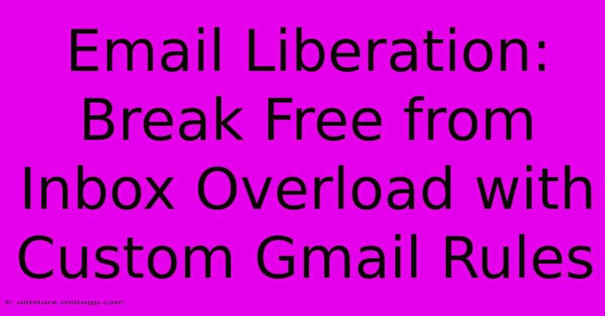 Email Liberation: Break Free From Inbox Overload With Custom Gmail Rules