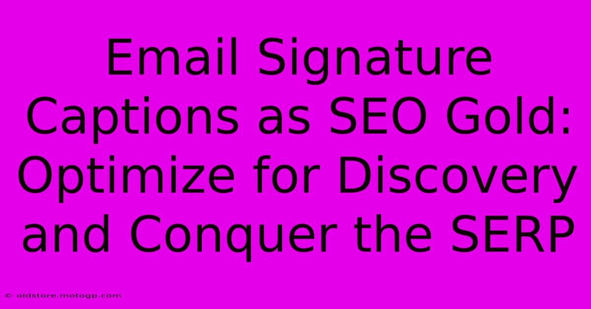 Email Signature Captions As SEO Gold: Optimize For Discovery And Conquer The SERP