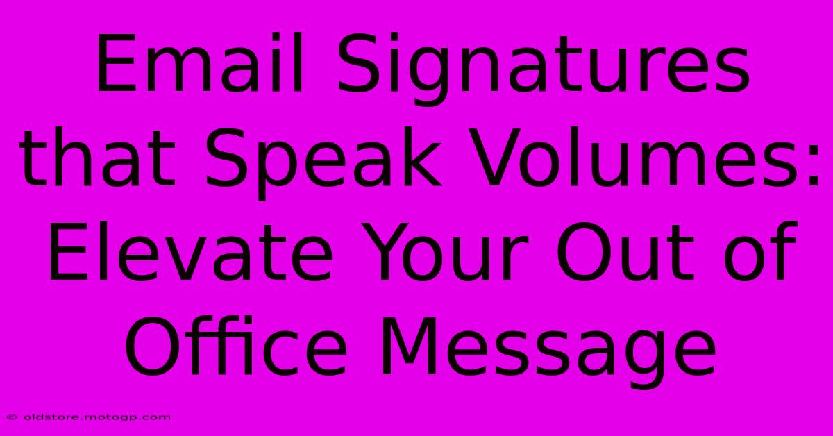 Email Signatures That Speak Volumes: Elevate Your Out Of Office Message