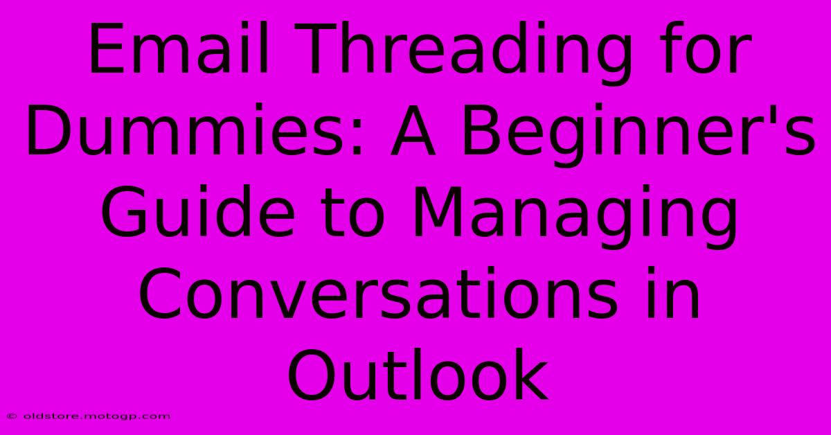 Email Threading For Dummies: A Beginner's Guide To Managing Conversations In Outlook