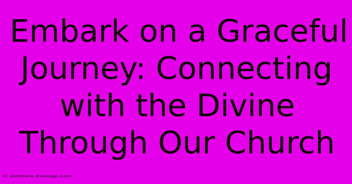 Embark On A Graceful Journey: Connecting With The Divine Through Our Church