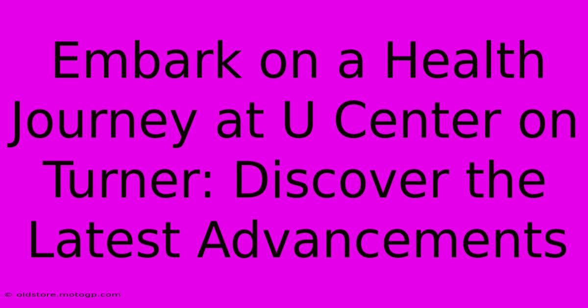 Embark On A Health Journey At U Center On Turner: Discover The Latest Advancements