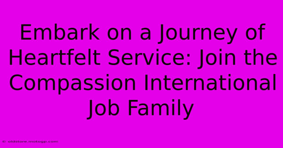 Embark On A Journey Of Heartfelt Service: Join The Compassion International Job Family