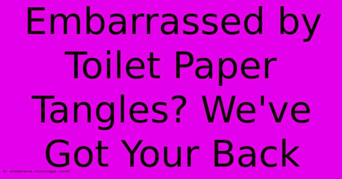 Embarrassed By Toilet Paper Tangles? We've Got Your Back