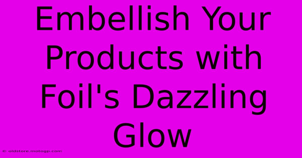 Embellish Your Products With Foil's Dazzling Glow