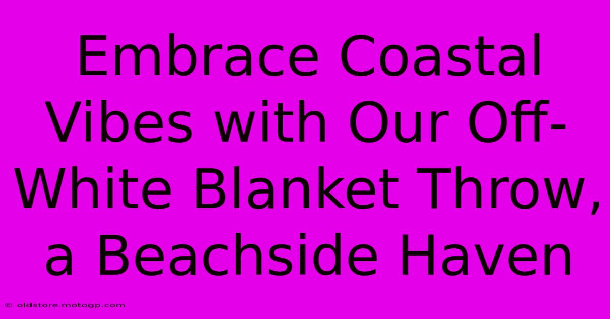 Embrace Coastal Vibes With Our Off-White Blanket Throw, A Beachside Haven