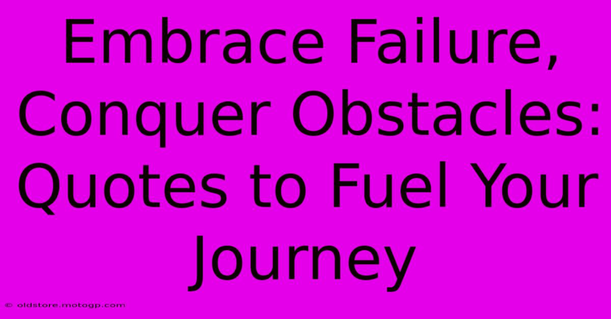 Embrace Failure, Conquer Obstacles: Quotes To Fuel Your Journey