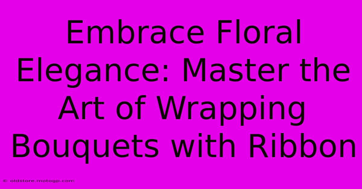 Embrace Floral Elegance: Master The Art Of Wrapping Bouquets With Ribbon