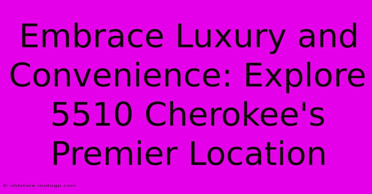 Embrace Luxury And Convenience: Explore 5510 Cherokee's Premier Location