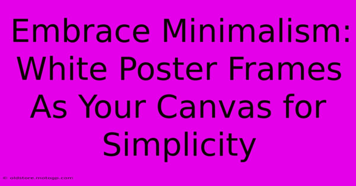 Embrace Minimalism: White Poster Frames As Your Canvas For Simplicity