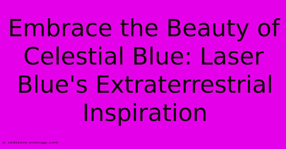 Embrace The Beauty Of Celestial Blue: Laser Blue's Extraterrestrial Inspiration