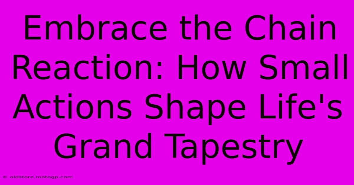 Embrace The Chain Reaction: How Small Actions Shape Life's Grand Tapestry