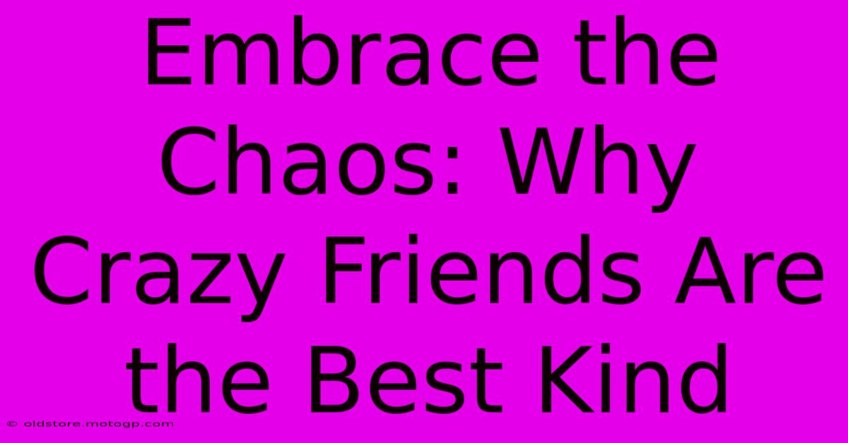 Embrace The Chaos: Why Crazy Friends Are The Best Kind