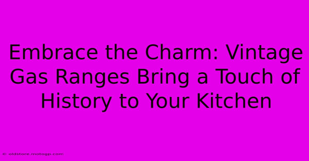 Embrace The Charm: Vintage Gas Ranges Bring A Touch Of History To Your Kitchen