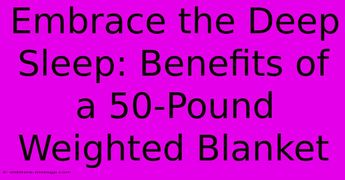 Embrace The Deep Sleep: Benefits Of A 50-Pound Weighted Blanket