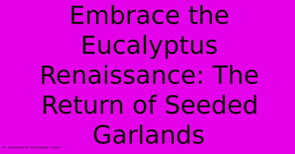 Embrace The Eucalyptus Renaissance: The Return Of Seeded Garlands