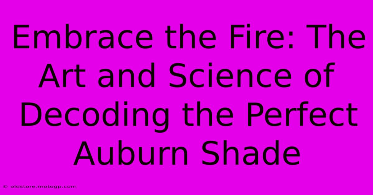 Embrace The Fire: The Art And Science Of Decoding The Perfect Auburn Shade