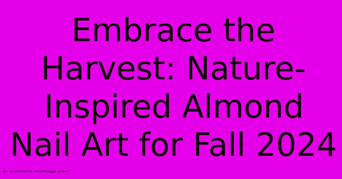 Embrace The Harvest: Nature-Inspired Almond Nail Art For Fall 2024