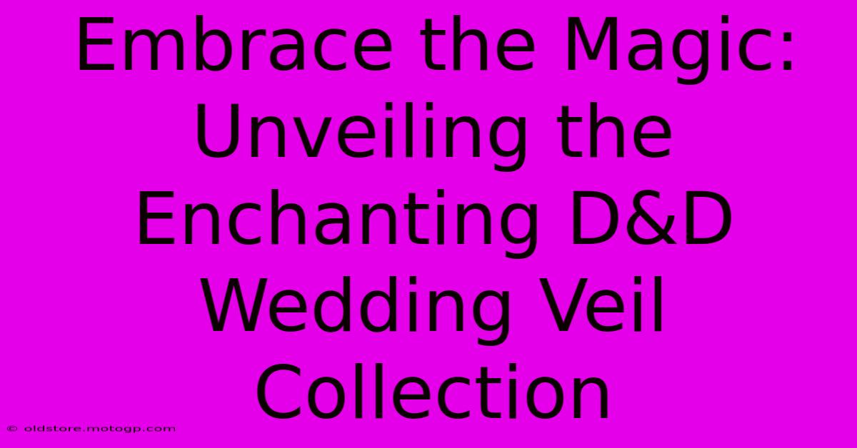 Embrace The Magic: Unveiling The Enchanting D&D Wedding Veil Collection