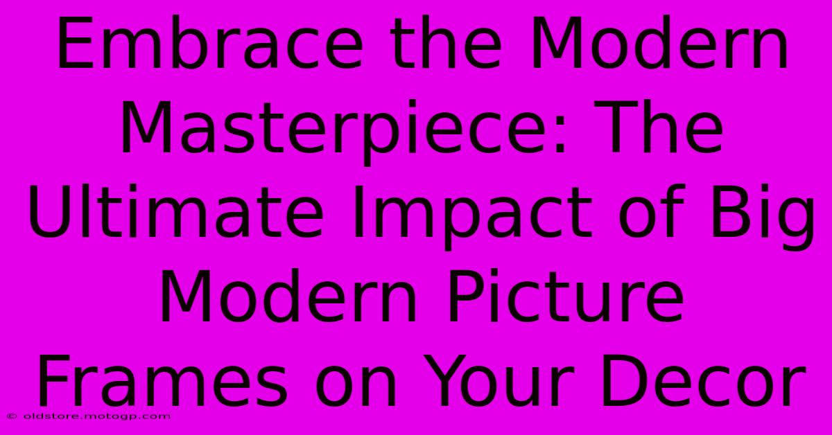 Embrace The Modern Masterpiece: The Ultimate Impact Of Big Modern Picture Frames On Your Decor