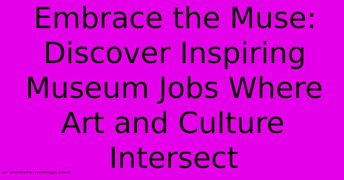 Embrace The Muse: Discover Inspiring Museum Jobs Where Art And Culture Intersect