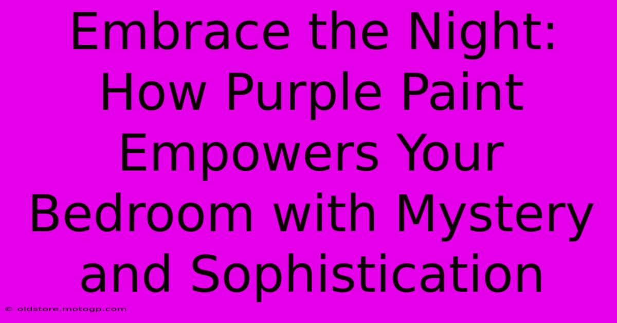 Embrace The Night: How Purple Paint Empowers Your Bedroom With Mystery And Sophistication