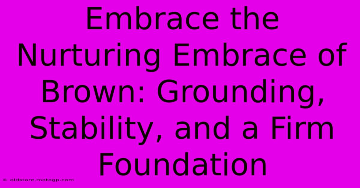 Embrace The Nurturing Embrace Of Brown: Grounding, Stability, And A Firm Foundation