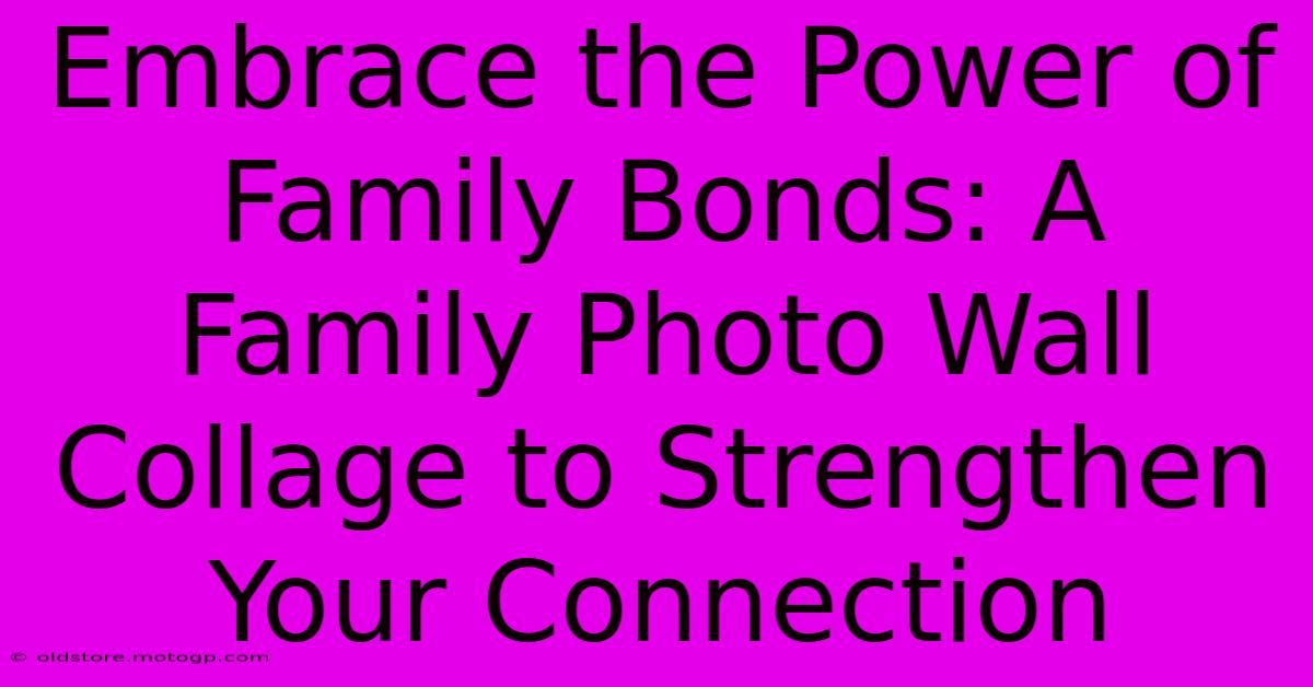 Embrace The Power Of Family Bonds: A Family Photo Wall Collage To Strengthen Your Connection