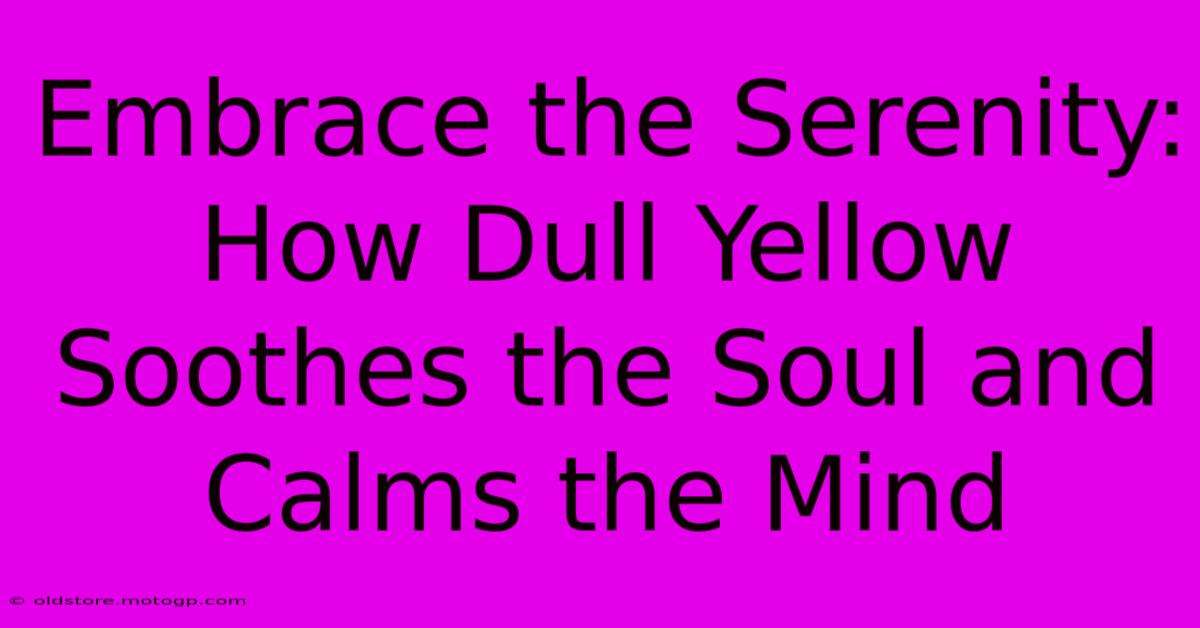 Embrace The Serenity: How Dull Yellow Soothes The Soul And Calms The Mind