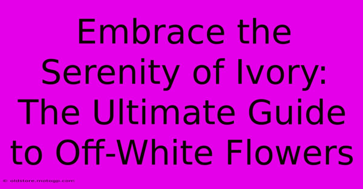 Embrace The Serenity Of Ivory: The Ultimate Guide To Off-White Flowers