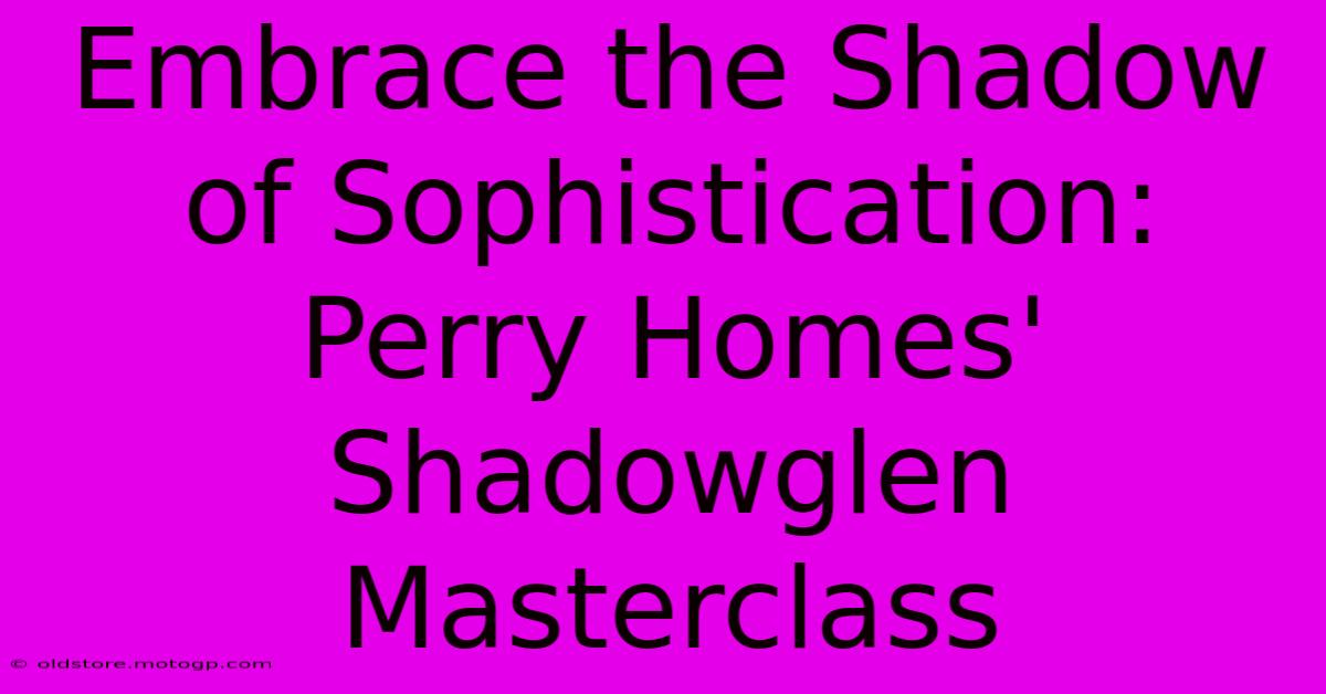 Embrace The Shadow Of Sophistication: Perry Homes' Shadowglen Masterclass