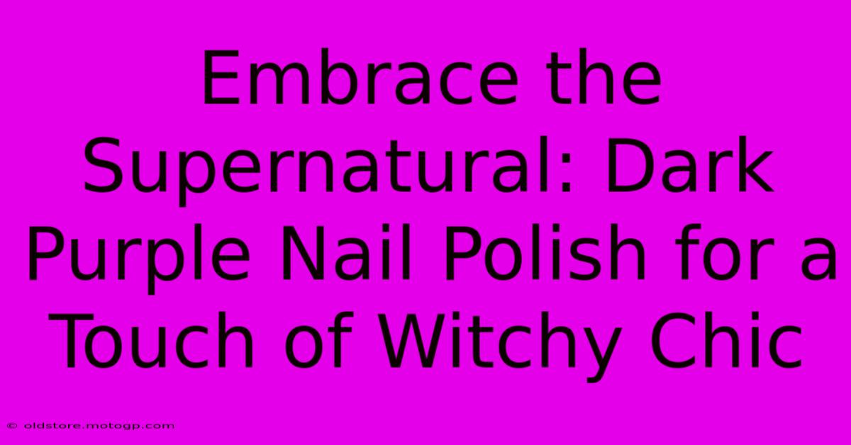 Embrace The Supernatural: Dark Purple Nail Polish For A Touch Of Witchy Chic