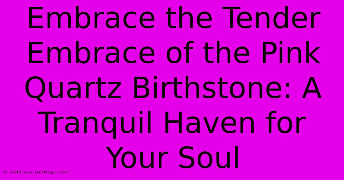 Embrace The Tender Embrace Of The Pink Quartz Birthstone: A Tranquil Haven For Your Soul