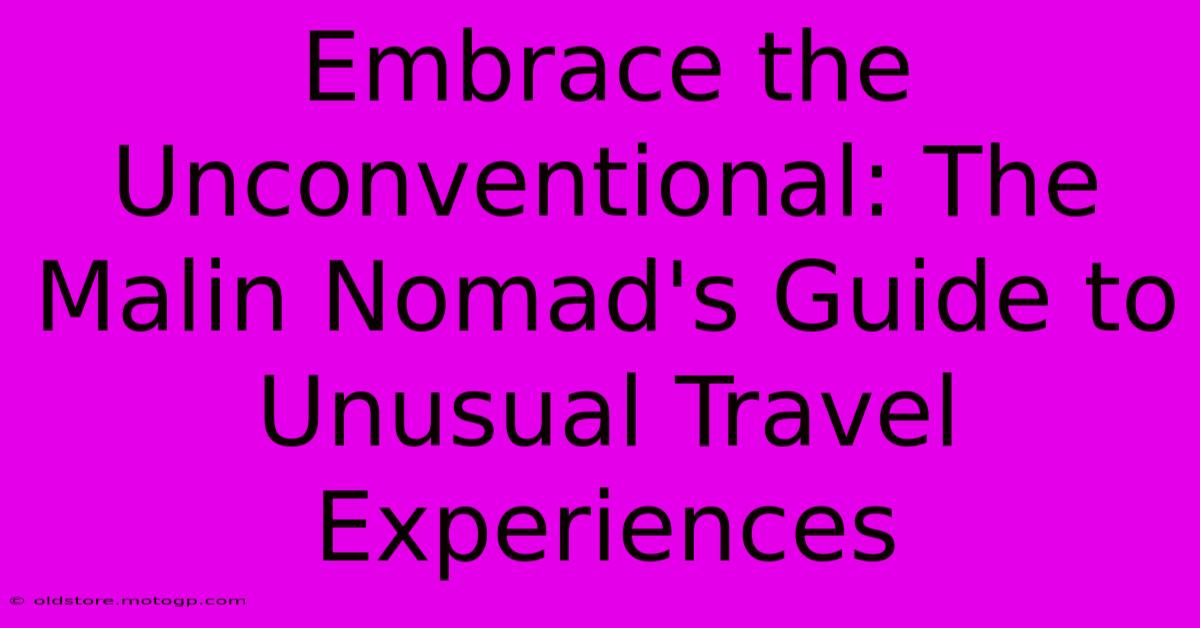 Embrace The Unconventional: The Malin Nomad's Guide To Unusual Travel Experiences