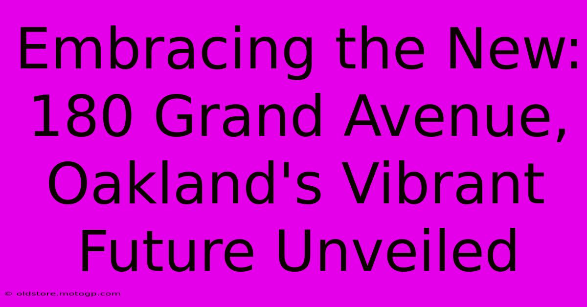 Embracing The New: 180 Grand Avenue, Oakland's Vibrant Future Unveiled