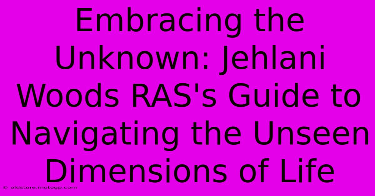 Embracing The Unknown: Jehlani Woods RAS's Guide To Navigating The Unseen Dimensions Of Life