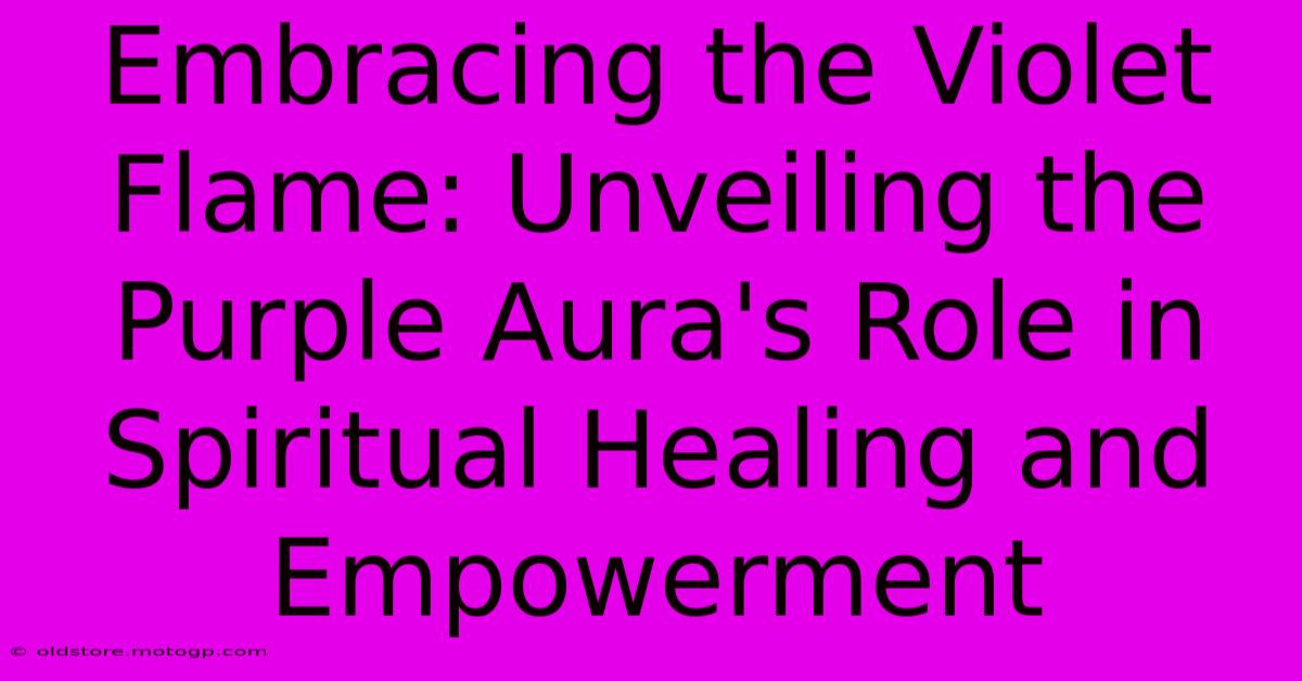 Embracing The Violet Flame: Unveiling The Purple Aura's Role In Spiritual Healing And Empowerment