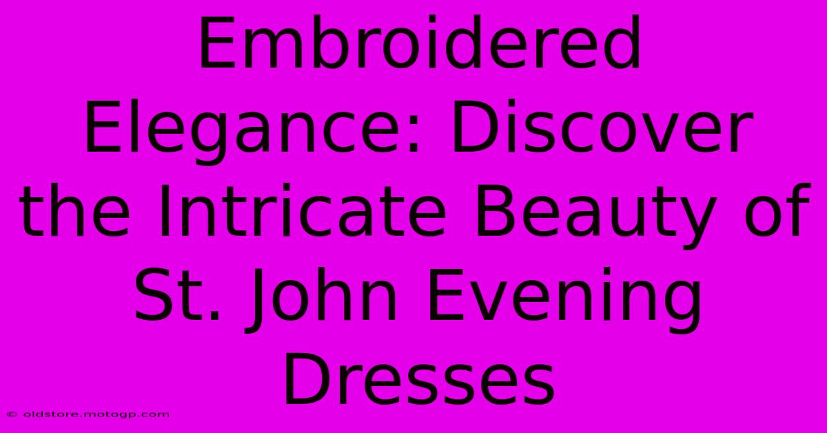 Embroidered Elegance: Discover The Intricate Beauty Of St. John Evening Dresses