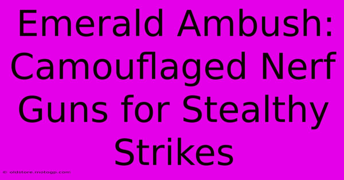 Emerald Ambush: Camouflaged Nerf Guns For Stealthy Strikes