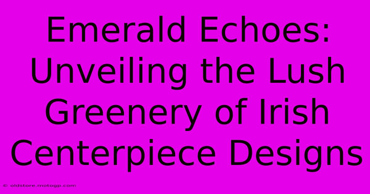 Emerald Echoes: Unveiling The Lush Greenery Of Irish Centerpiece Designs