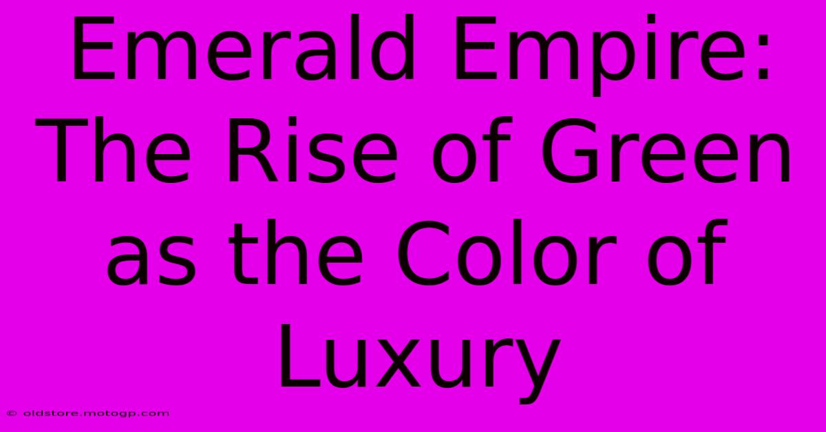 Emerald Empire: The Rise Of Green As The Color Of Luxury