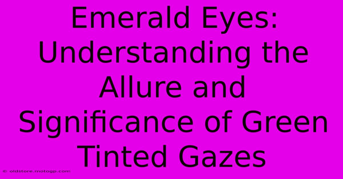 Emerald Eyes: Understanding The Allure And Significance Of Green Tinted Gazes