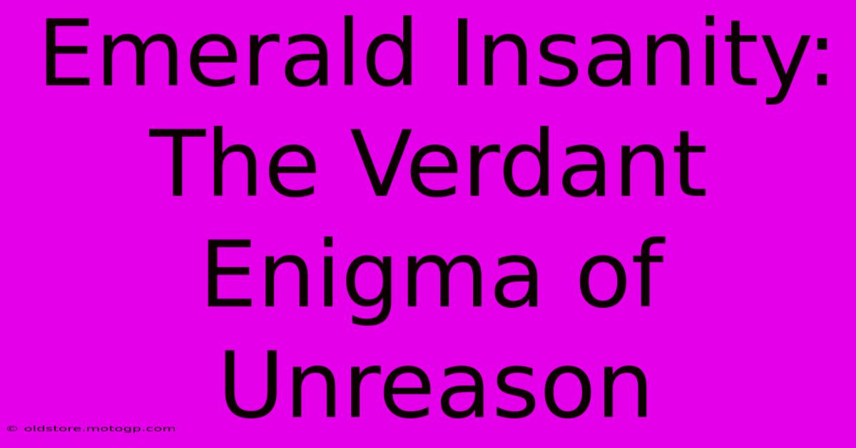 Emerald Insanity: The Verdant Enigma Of Unreason