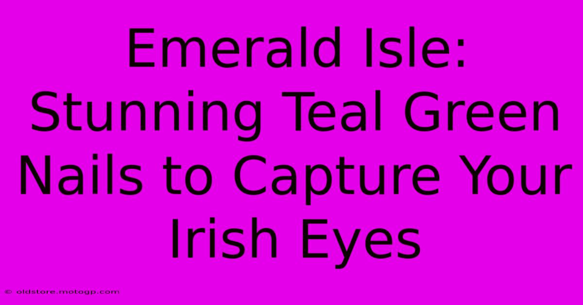 Emerald Isle: Stunning Teal Green Nails To Capture Your Irish Eyes