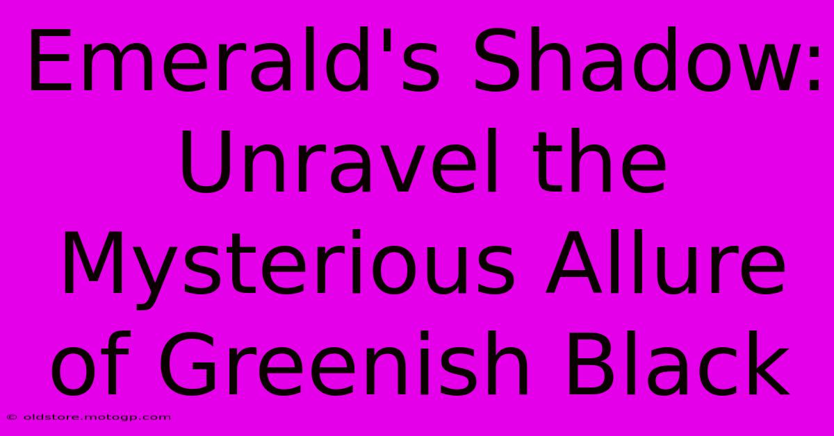 Emerald's Shadow: Unravel The Mysterious Allure Of Greenish Black