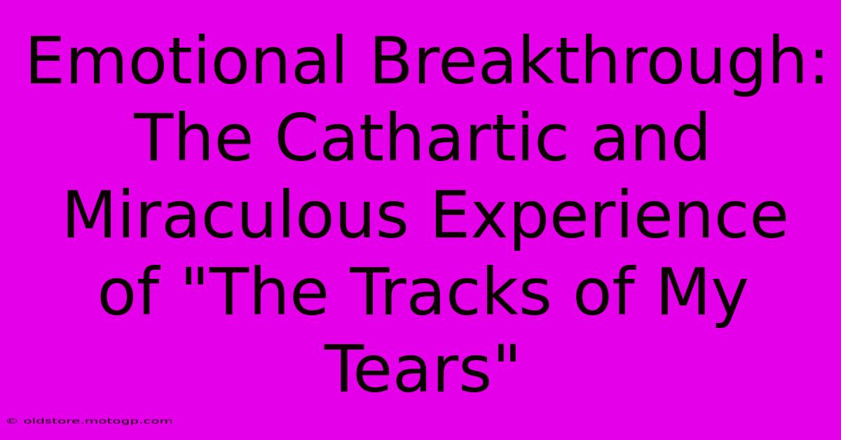 Emotional Breakthrough: The Cathartic And Miraculous Experience Of 