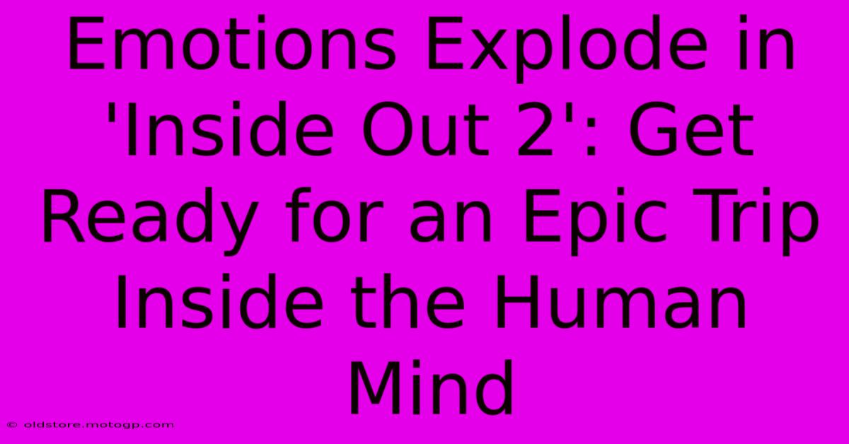 Emotions Explode In 'Inside Out 2': Get Ready For An Epic Trip Inside The Human Mind