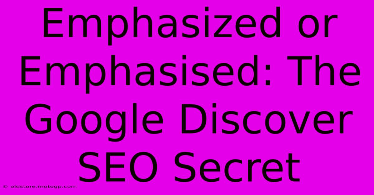 Emphasized Or Emphasised: The Google Discover SEO Secret